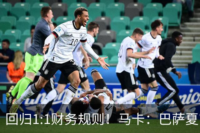 回归1:1财务规则！马卡：巴萨夏窗引援与注册获全面松绑