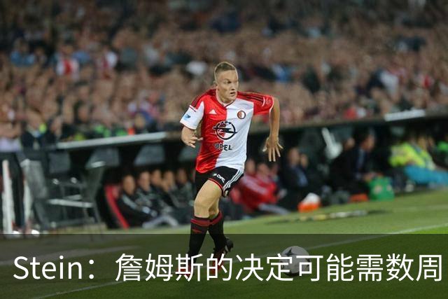Stein：詹姆斯的决定可能需数周 回骑士具有童话结局优势